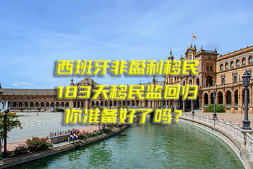 西班牙非盈利移民：183天移民監(jiān)回歸，你準(zhǔn)備好了嗎？